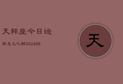 天秤座今日运势怎么化解(6月22日)