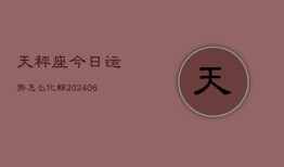 天秤座今日运势怎么化解(6月22日)