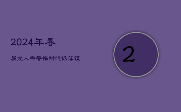 2024年春属龙人需警惕：财运低落，谨慎理财！