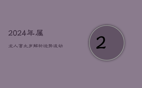 2024年属龙人害太岁解析：运势波动与应对策略