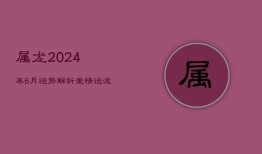 属龙2024年6月运势解析：爱情运波动，择偶需谨慎