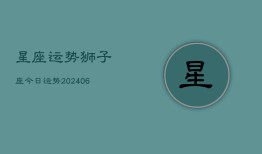 星座运势狮子座今日运势(20240613)