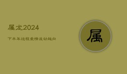 属龙2024下半年运程：爱情波动趋向平稳，努力耕耘收获未来