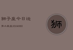 狮子座今日运势水瓶座(20240608)